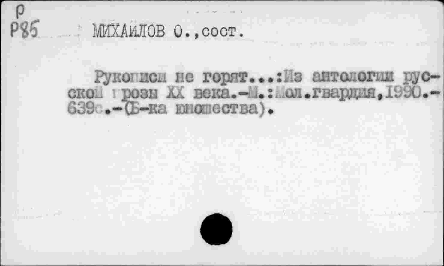 ﻿МИХАИЛОВ О.,сост.
Рукогнси не горят...:Из антологии рус ско. розы XX века.-.од.гвардия, 199Ü. <339 .-(L-ка юиооества).